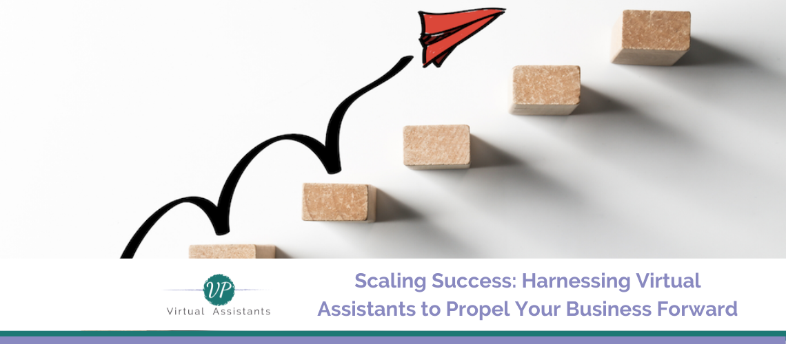 Scaling Success: Harnessing Virtual Assistants to Propel Your Business Forward