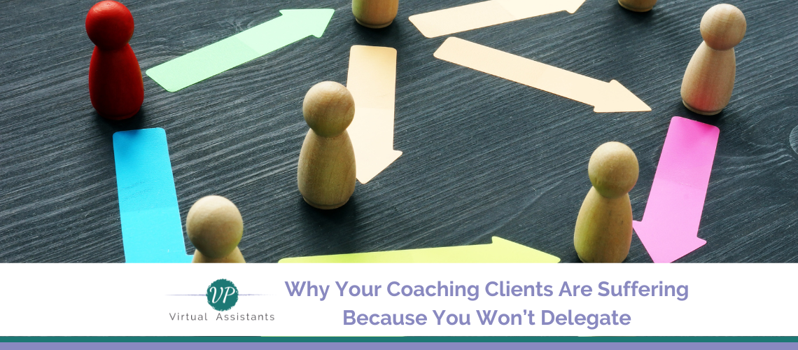 Why Your Coaching Clients Are Suffering Because You Won’t Delegate